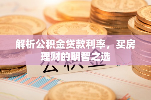 民勤解析公积金贷款利率，买房理财的明智之选