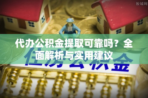 民勤代办公积金提取可靠吗？全面解析与实用建议