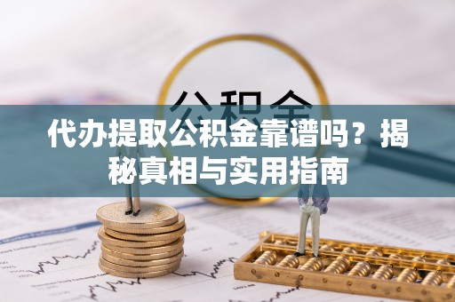 民勤代办提取公积金靠谱吗？揭秘真相与实用指南