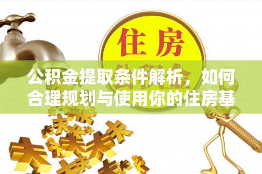 民勤公积金提取条件解析，如何合理规划与使用你的住房基金