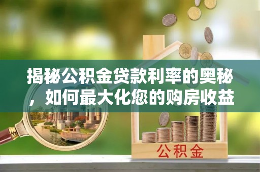 民勤揭秘公积金贷款利率的奥秘，如何最大化您的购房收益