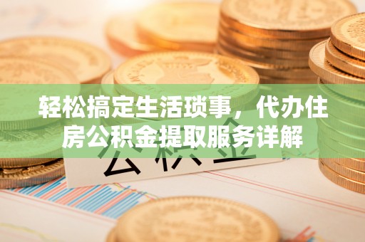 民勤轻松搞定生活琐事，代办住房公积金提取服务详解
