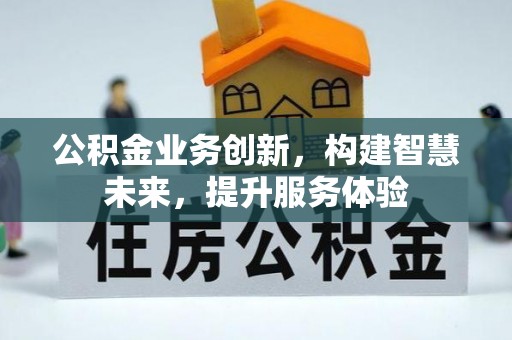 民勤公积金业务创新，构建智慧未来，提升服务体验
