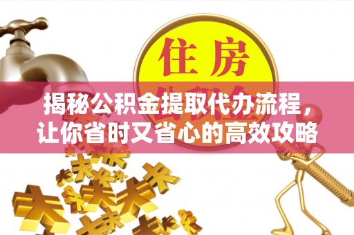 民勤揭秘公积金提取代办流程，让你省时又省心的高效攻略