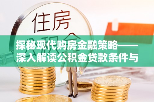 民勤探秘现代购房金融策略——深入解读公积金贷款条件与优势