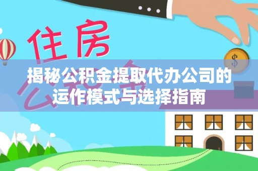 民勤揭秘公积金提取代办公司的运作模式与选择指南