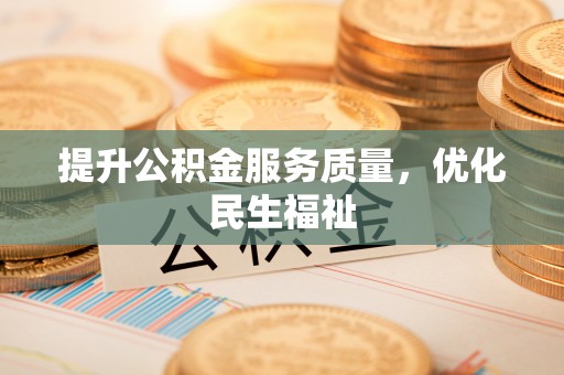民勤提升公积金服务质量，优化民生福祉