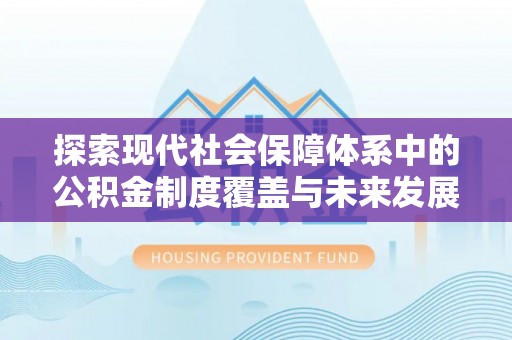 民勤探索现代社会保障体系中的公积金制度覆盖与未来发展