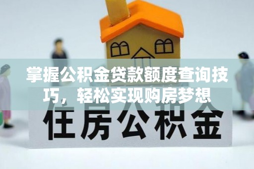 民勤掌握公积金贷款额度查询技巧，轻松实现购房梦想
