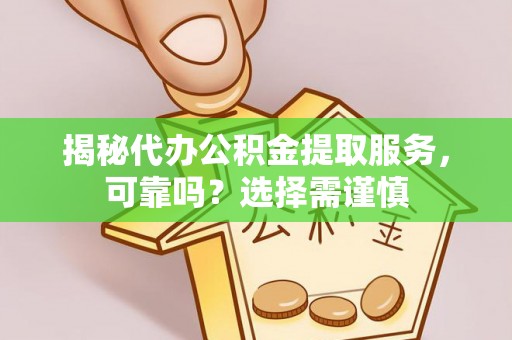 民勤揭秘代办公积金提取服务，可靠吗？选择需谨慎