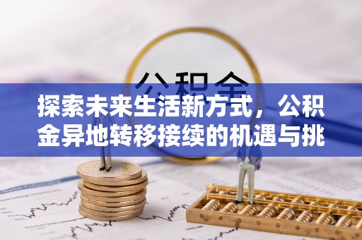 民勤探索未来生活新方式，公积金异地转移接续的机遇与挑战