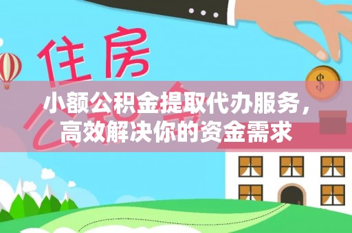 民勤小额公积金提取代办服务，高效解决你的资金需求