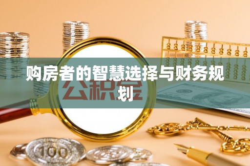 民勤购房者的智慧选择与财务规划