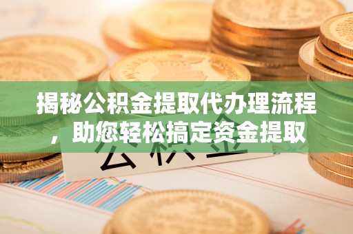 民勤揭秘公积金提取代办理流程，助您轻松搞定资金提取