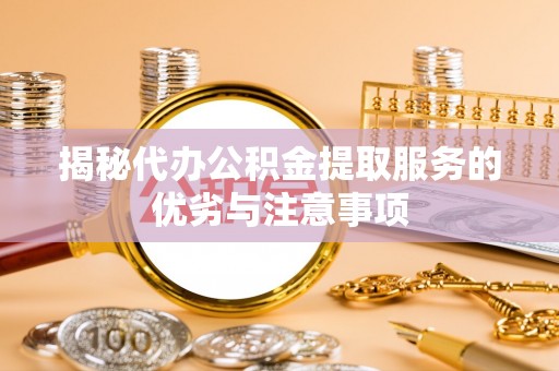 民勤揭秘代办公积金提取服务的优劣与注意事项