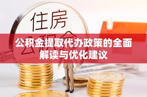 民勤公积金提取代办政策的全面解读与优化建议