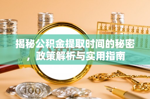 民勤揭秘公积金提取时间的秘密，政策解析与实用指南