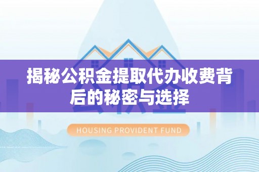 民勤揭秘公积金提取代办收费背后的秘密与选择