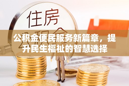 民勤公积金便民服务新篇章，提升民生福祉的智慧选择
