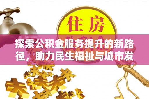 民勤探索公积金服务提升的新路径，助力民生福祉与城市发展