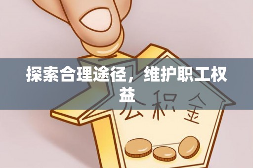 民勤探索合理途径，维护职工权益