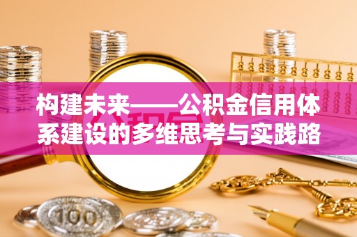 民勤构建未来——公积金信用体系建设的多维思考与实践路径