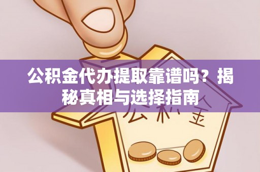 民勤公积金代办提取靠谱吗？揭秘真相与选择指南