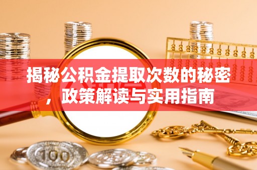 民勤揭秘公积金提取次数的秘密，政策解读与实用指南