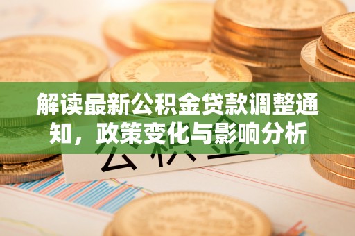 民勤解读最新公积金贷款调整通知，政策变化与影响分析