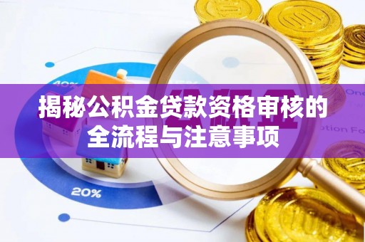 民勤揭秘公积金贷款资格审核的全流程与注意事项