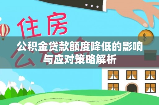 民勤公积金贷款额度降低的影响与应对策略解析