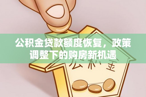 民勤公积金贷款额度恢复，政策调整下的购房新机遇