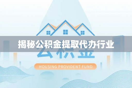 民勤揭秘公积金提取代办行业