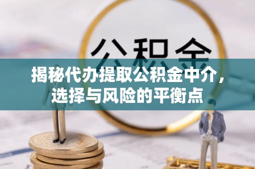 民勤揭秘代办提取公积金中介，选择与风险的平衡点