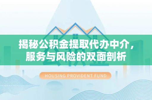 民勤揭秘公积金提取代办中介，服务与风险的双面剖析