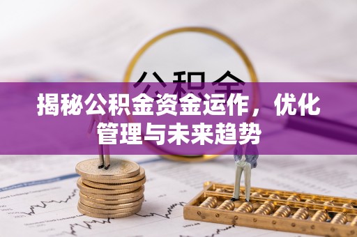 民勤揭秘公积金资金运作，优化管理与未来趋势