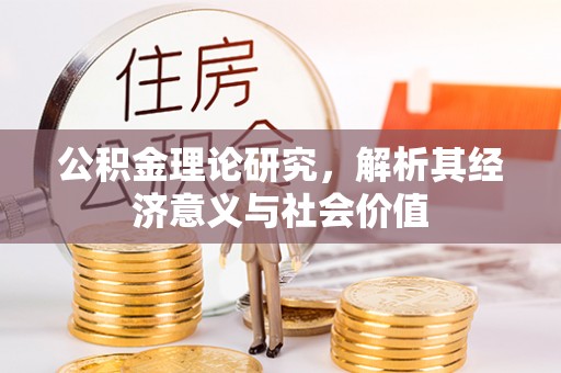 民勤公积金理论研究，解析其经济意义与社会价值