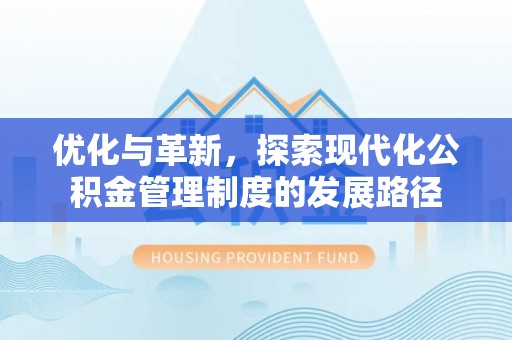 民勤优化与革新，探索现代化公积金管理制度的发展路径