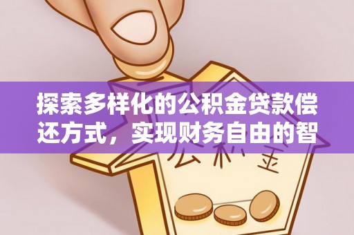 民勤探索多样化的公积金贷款偿还方式，实现财务自由的智慧选择