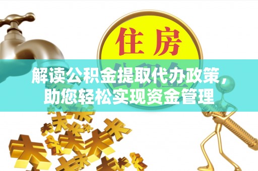 民勤解读公积金提取代办政策，助您轻松实现资金管理