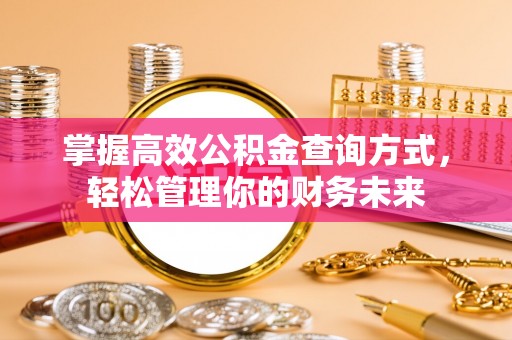 民勤掌握高效公积金查询方式，轻松管理你的财务未来
