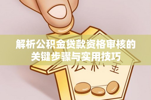 民勤解析公积金贷款资格审核的关键步骤与实用技巧