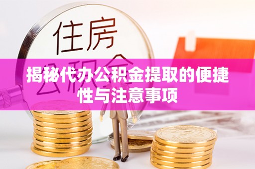 民勤揭秘代办公积金提取的便捷性与注意事项