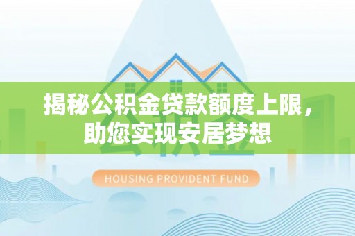 民勤揭秘公积金贷款额度上限，助您实现安居梦想