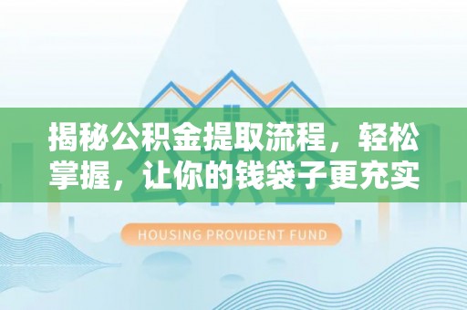 民勤揭秘公积金提取流程，轻松掌握，让你的钱袋子更充实